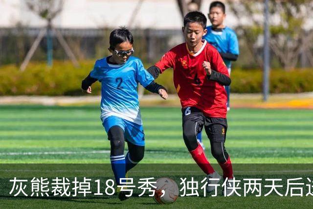 灰熊裁掉18号秀，独行侠两天后送上双向合同